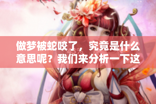 做梦被蛇咬了，究竟是什么意思呢？我们来分析一下这个梦境吧。
