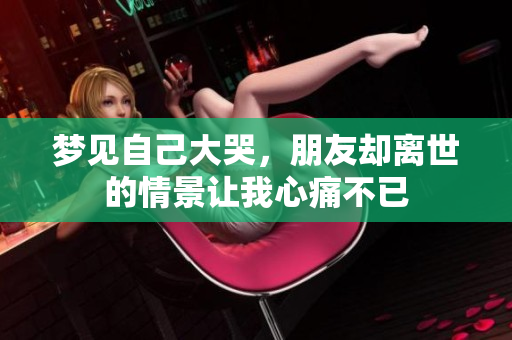 梦见自己大哭，朋友却离世的情景让我心痛不已