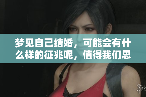 梦见自己结婚，可能会有什么样的征兆呢，值得我们思考。