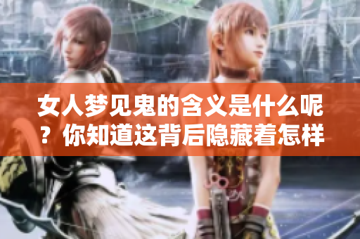 女人梦见鬼的含义是什么呢？你知道这背后隐藏着怎样的寓意吗？