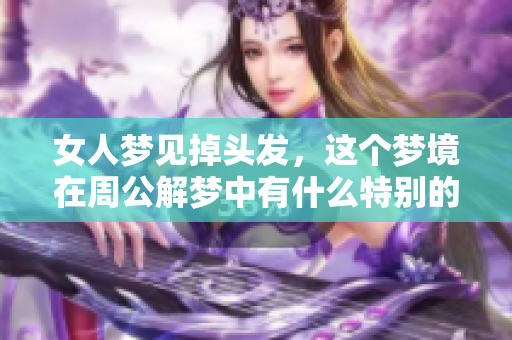 女人梦见掉头发，这个梦境在周公解梦中有什么特别的含义吗