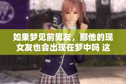 如果梦见前男友，那他的现女友也会出现在梦中吗 这是什么意思呢