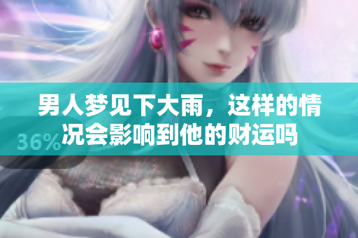 男人梦见下大雨，这样的情况会影响到他的财运吗