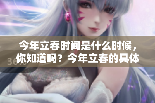 今年立春时间是什么时候，你知道吗？今年立春的具体时间是几点？