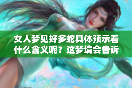 女人梦见好多蛇具体预示着什么含义呢？这梦境会告诉我们哪些故事？
