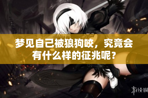 梦见自己被狼狗咬，究竟会有什么样的征兆呢？