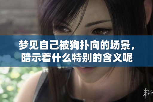 梦见自己被狗扑向的场景，暗示着什么特别的含义呢