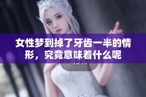 女性梦到掉了牙齿一半的情形，究竟意味着什么呢
