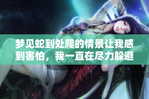 梦见蛇到处爬的情景让我感到害怕，我一直在尽力躲避。