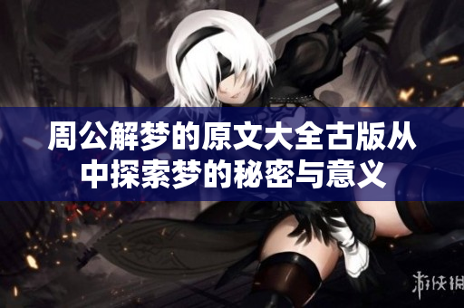 周公解梦的原文大全古版从中探索梦的秘密与意义