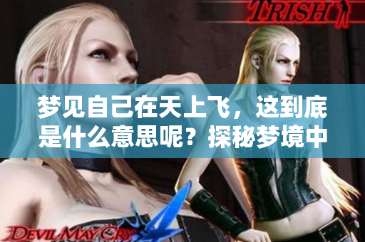 梦见自己在天上飞，这到底是什么意思呢？探秘梦境中飞翔的奥秘。