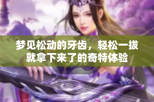 梦见松动的牙齿，轻松一拔就拿下来了的奇特体验