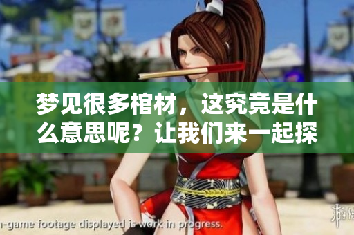 梦见很多棺材，这究竟是什么意思呢？让我们来一起探讨一下吧。
