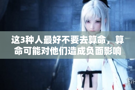 这3种人最好不要去算命，算命可能对他们造成负面影响