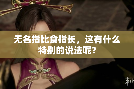 无名指比食指长，这有什么特别的说法呢？