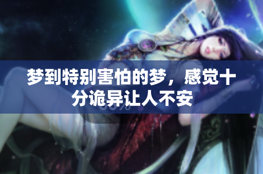 梦到特别害怕的梦，感觉十分诡异让人不安