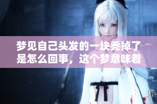 梦见自己头发的一块秃掉了是怎么回事，这个梦意味着什么呢