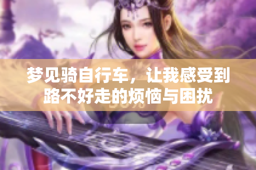 梦见骑自行车，让我感受到路不好走的烦恼与困扰