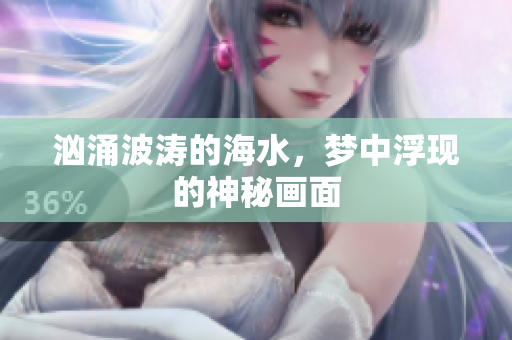 汹涌波涛的海水，梦中浮现的神秘画面