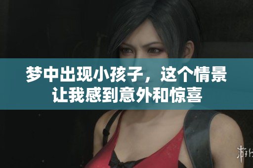 梦中出现小孩子，这个情景让我感到意外和惊喜