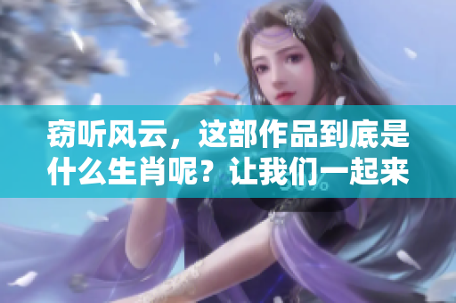 窃听风云，这部作品到底是什么生肖呢？让我们一起来探讨一下吧！