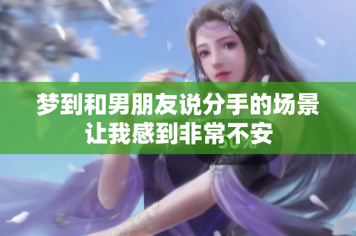 梦到和男朋友说分手的场景让我感到非常不安