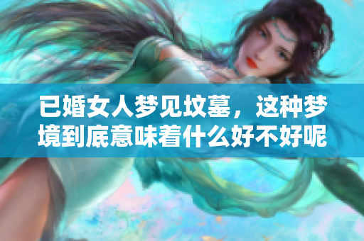 已婚女人梦见坟墓，这种梦境到底意味着什么好不好呢