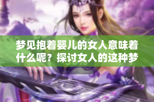 梦见抱着婴儿的女人意味着什么呢？探讨女人的这种梦境背后的含义。