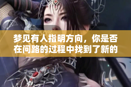梦见有人指明方向，你是否在问路的过程中找到了新的启示？