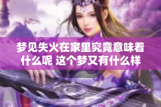 梦见失火在家里究竟意味着什么呢 这个梦又有什么样的征兆呢