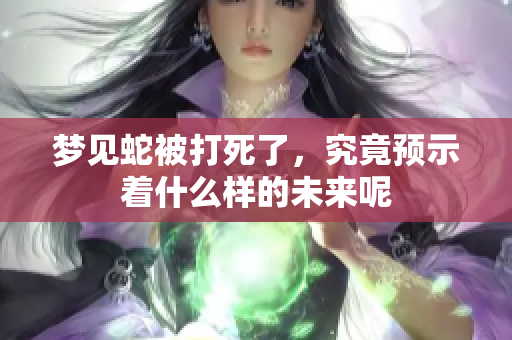梦见蛇被打死了，究竟预示着什么样的未来呢
