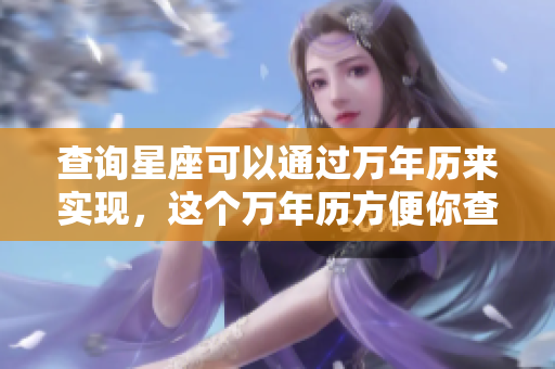查询星座可以通过万年历来实现，这个万年历方便你查看星座信息。