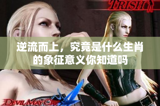 逆流而上，究竟是什么生肖的象征意义你知道吗