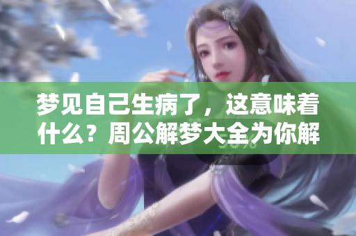 梦见自己生病了，这意味着什么？周公解梦大全为你解析梦境中的奥秘