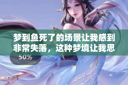 梦到鱼死了的场景让我感到非常失落，这种梦境让我思考了很多事情