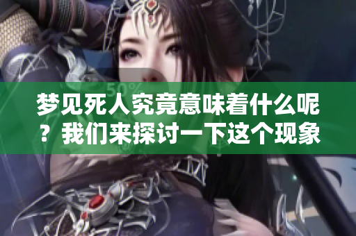 梦见死人究竟意味着什么呢？我们来探讨一下这个现象背后的含义。