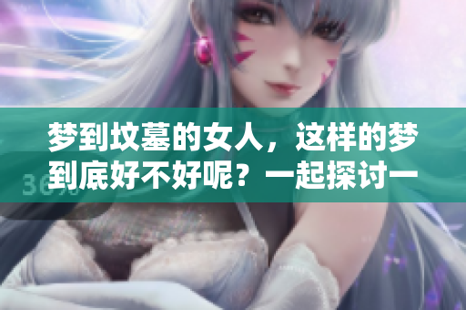 梦到坟墓的女人，这样的梦到底好不好呢？一起探讨一下。