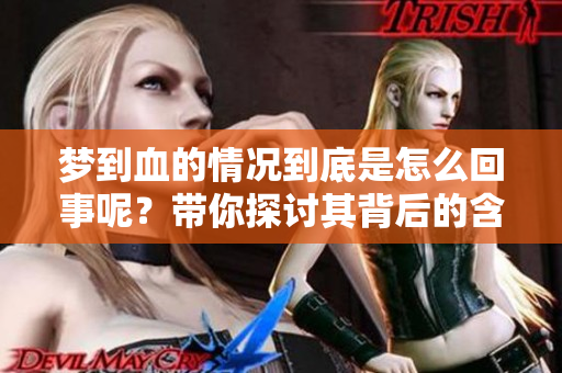 梦到血的情况到底是怎么回事呢？带你探讨其背后的含义和解读。