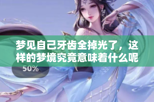 梦见自己牙齿全掉光了，这样的梦境究竟意味着什么呢