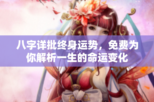 八字详批终身运势，免费为你解析一生的命运变化