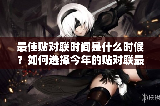 最佳贴对联时间是什么时候？如何选择今年的贴对联最佳时机呢？
