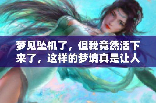 梦见坠机了，但我竟然活下来了，这样的梦境真是让人惊讶