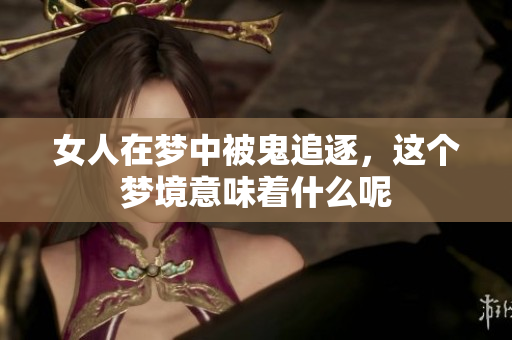 女人在梦中被鬼追逐，这个梦境意味着什么呢