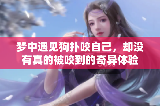 梦中遇见狗扑咬自己，却没有真的被咬到的奇异体验