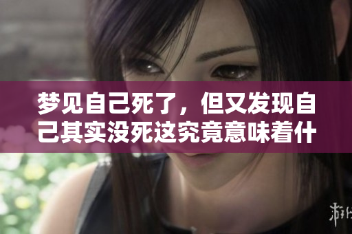 梦见自己死了，但又发现自己其实没死这究竟意味着什么呢