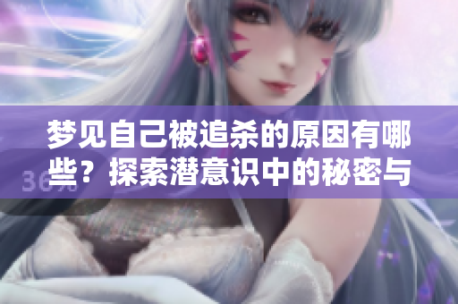 梦见自己被追杀的原因有哪些？探索潜意识中的秘密与解读。