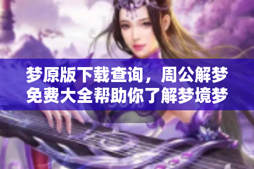 梦原版下载查询，周公解梦免费大全帮助你了解梦境梦境含义