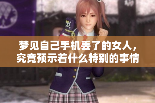 梦见自己手机丢了的女人，究竟预示着什么特别的事情呢