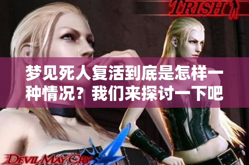 梦见死人复活到底是怎样一种情况？我们来探讨一下吧。