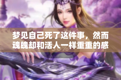 梦见自己死了这件事，然而魂魄却和活人一样重重的感觉。